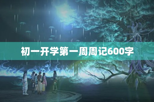 初一开学第一周周记600字 初一开学第一周周记600字