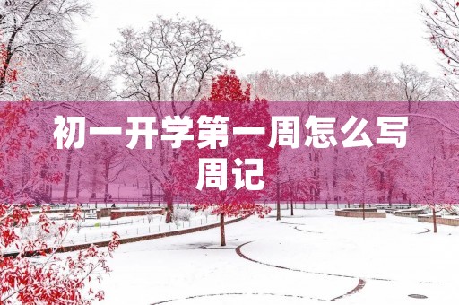 初一开学第一周怎么写周记 初一开学第一周怎么写周记