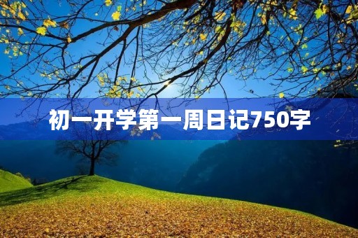 初一开学第一周日记750字 初一开学第一周日记750字