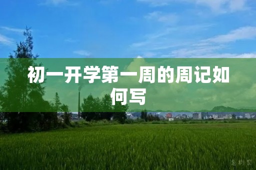 初一开学第一周的周记如何写 初一开学第一周的周记如何写