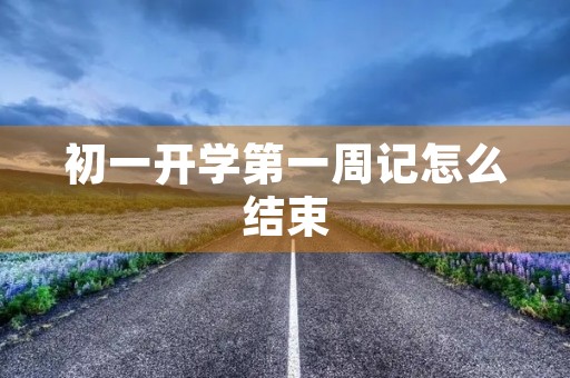 初一开学第一周记怎么结束 初一开学第一周记怎么结束