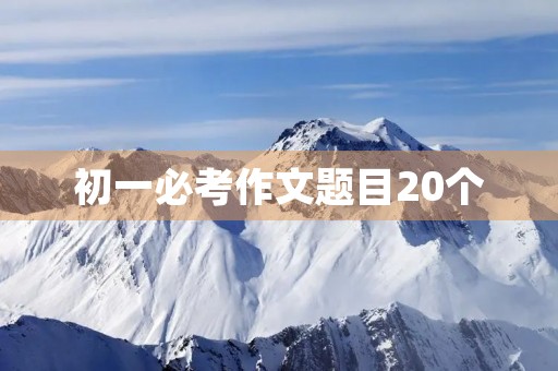 初一必考作文题目20个