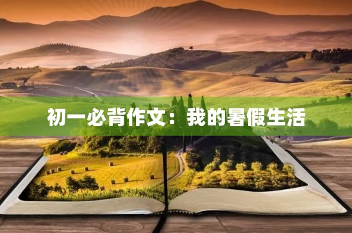 初一必背作文:我的暑假生活 初一必背作文:我的暑假生活