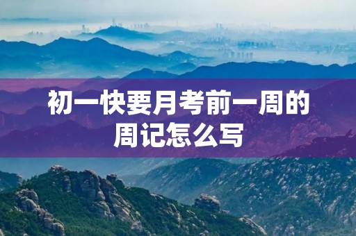 初一快要月考前一周的周记怎么写 初一快要月考前一周的周记怎么写