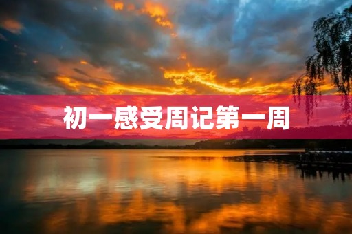 初一感受周记第一周 初一感受周记第一周