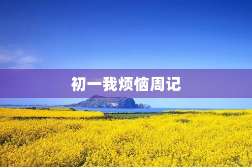 初一我烦恼周记 初一我烦恼周记