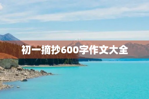 初一摘抄600字作文大全 初一摘抄600字作文大全