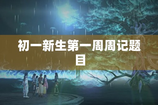 初一新生第一周周记题目