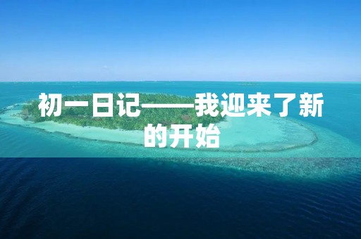 初一日记——我迎来了新的开始 初一日记——我迎来了新的开始