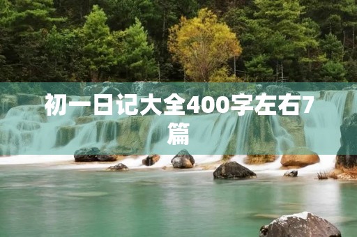 初一日记大全400字左右7篇