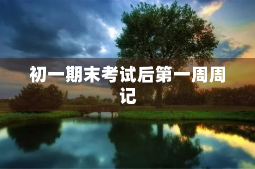 初一期末考试后第一周周记 初一期末考试后第一周周记