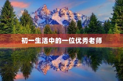 初一生活中的一位优秀老师 初一生活中的一位优秀老师