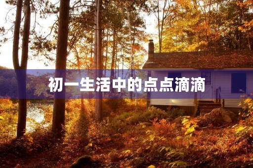 初一生活中的点点滴滴 初一生活中的点点滴滴