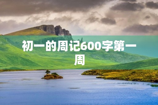 初一的周记600字第一周 初一的周记600字第一周