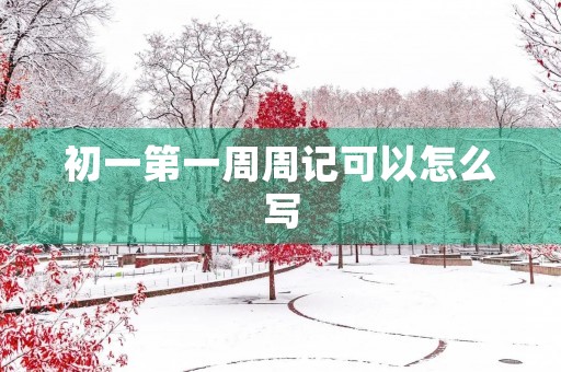 初一第一周周记可以怎么写 初一第一周周记可以怎么写