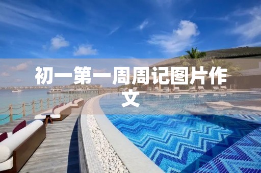 初一第一周周记图片作文 初一第一周周记图片作文