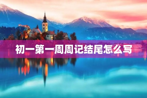初一第一周周记结尾怎么写 初一第一周周记结尾怎么写