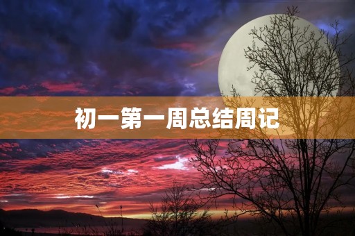 初一第一周总结周记 初一第一周总结周记