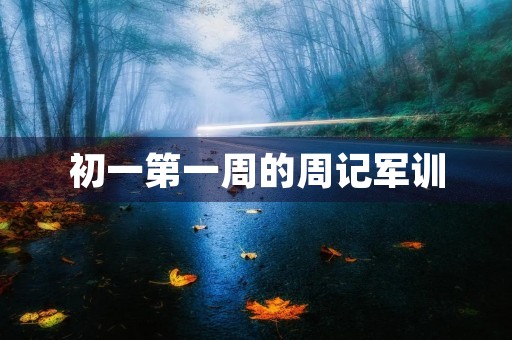 初一第一周的周记军训 初一第一周的周记军训