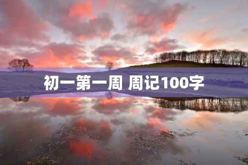 初一第一周 周记100字 初一第一周 周记100字