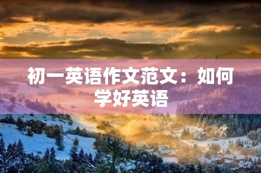 初一英语作文范文:如何学好英语 初一英语作文范文:如何学好英语