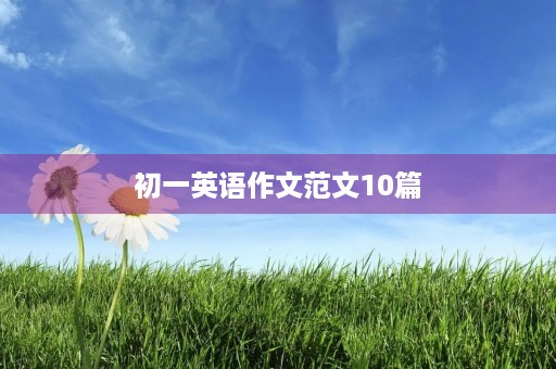 初一英语作文范文10篇 初一英语作文范文10篇