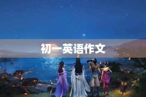 初一英语作文(60字) 初一英语作文(60字)