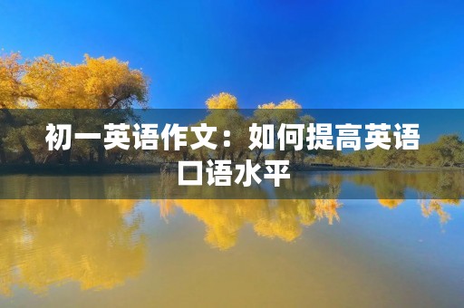 初一英语作文:如何提高英语口语水平 初一英语作文:如何提高英语口语水平