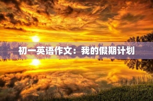初一英语作文：我的假期计划