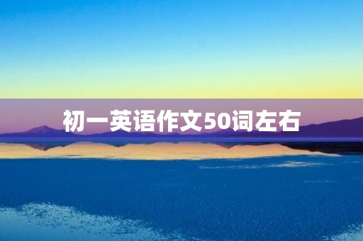 初一英语作文50词左右 初一英语作文50词左右