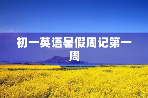 初一英语暑假周记第一周 初一英语暑假周记第一周