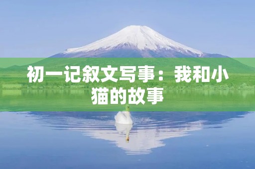 初一记叙文写事:我和小猫的故事 初一记叙文写事:我和小猫的故事