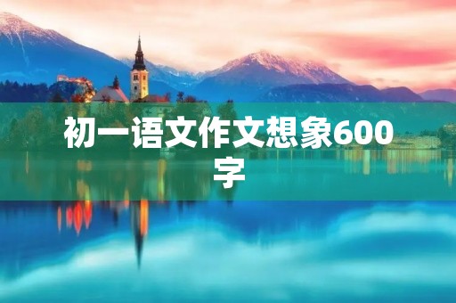 初一语文作文想象600字