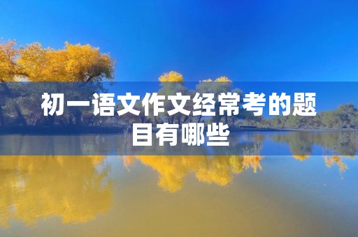初一语文作文经常考的题目有哪些