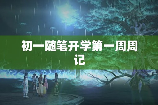 初一随笔开学第一周周记 初一随笔开学第一周周记