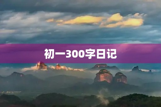初一300字日记 初一300字日记
