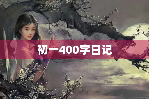 初一400字日记 初一400字日记