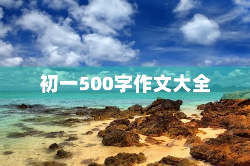 初一500字作文大全 初一500字作文大全