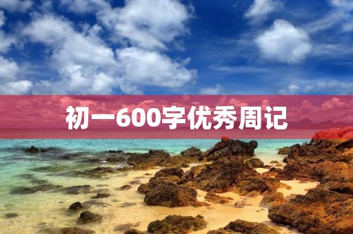 初一600字优秀周记 初一600字优秀周记