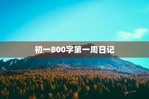 初一800字第一周日记 初一800字第一周日记