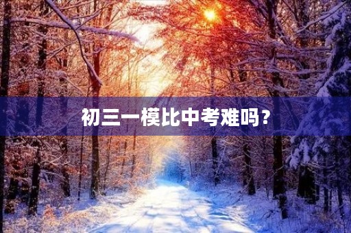 初三一模比中考难吗? 初三一模比中考难吗?