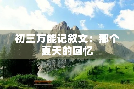 初三万能记叙文:那个夏天的回忆 初三万能记叙文:那个夏天的回忆