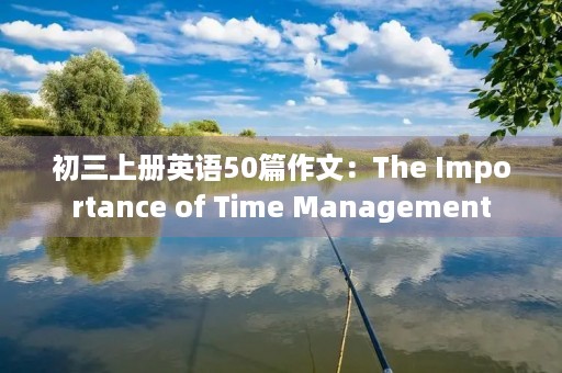 初三上册英语50篇作文：The Importance of Time Management