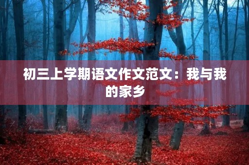 初三上学期语文作文范文:我与我的家乡 初三上学期语文作文范文:我与我的家乡