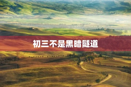 初三不是黑暗隧道，只是成长的必经之路