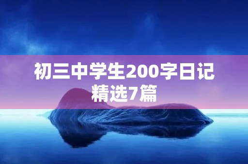 初三中学生200字日记精选7篇 初三中学生200字日记精选7篇