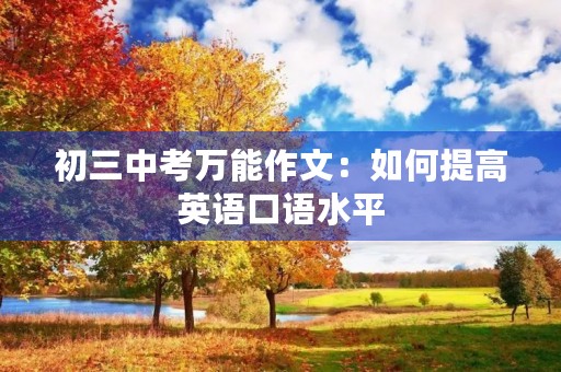 初三中考万能作文:如何提高英语口语水平 初三中考万能作文:如何提高英语口语水平