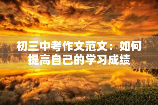 初三中考作文范文：如何提高自己的学习成绩
