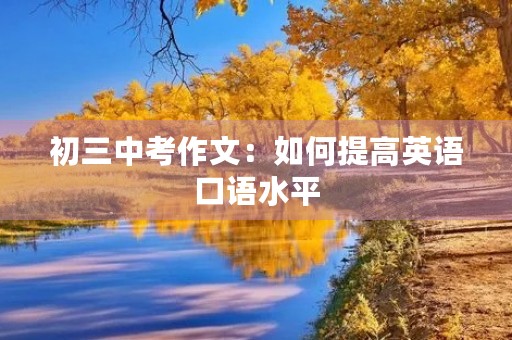 初三中考作文:如何提高英语口语水平 初三中考作文:如何提高英语口语水平