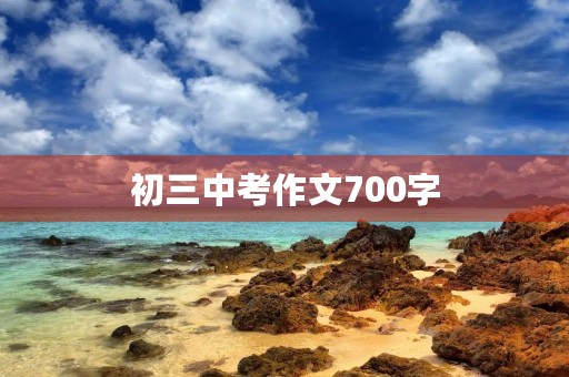 初三中考作文700字 初三中考作文700字